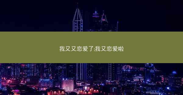 我又又恋爱了;我又恋爱啦