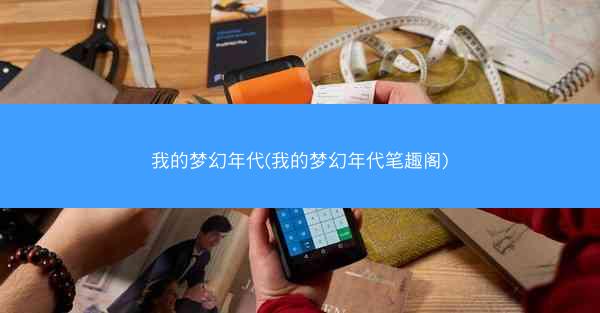 我的梦幻年代(我的梦幻年代笔趣阁)