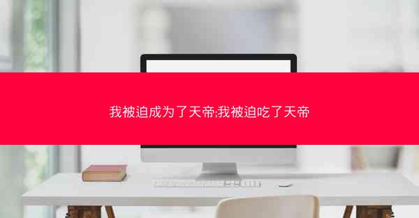 我被迫成为了天帝;我被迫吃了天帝