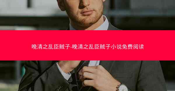晚清之乱臣贼子-晚清之乱臣贼子小说免费阅读