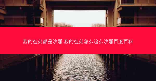 我的徒弟都是沙雕-我的徒弟怎么这么沙雕百度百科 我的徒弟都是沙雕-我的徒弟怎么这么沙雕百度百科