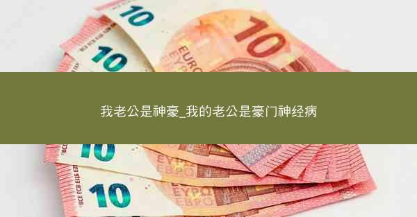 我老公是神豪_我的老公是豪门神经病