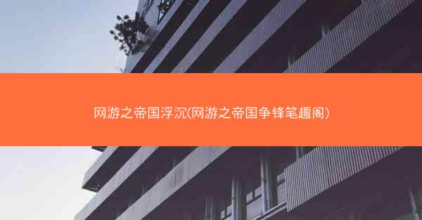 网游之帝国浮沉(网游之帝国争锋笔趣阁) 网游之帝国浮沉(网游之帝国争锋笔趣阁)