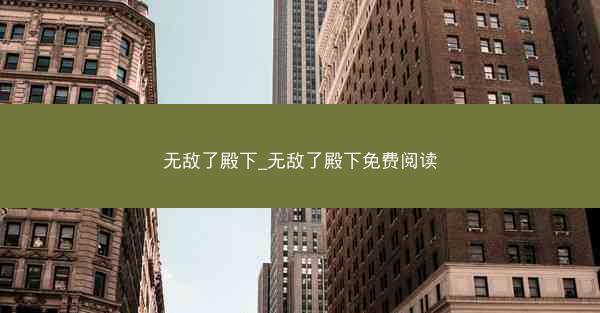 无敌了殿下_无敌了殿下免费阅读