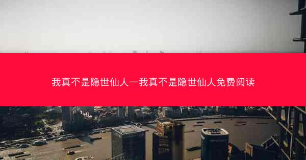 我真不是隐世仙人—我真不是隐世仙人免费阅读
