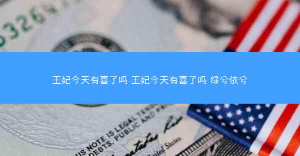 王妃今天有喜了吗-王妃今天有喜了吗 绿兮依兮