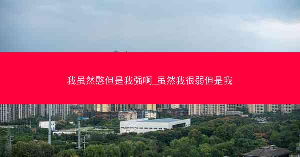我虽然憨但是我强啊_虽然我很弱但是我
