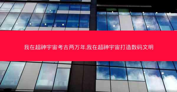 我在超神宇宙考古两万年,我在超神宇宙打造数码文明