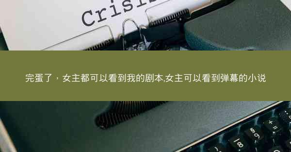 完蛋了，女主都可以看到我的剧本,女主可以看到弹幕的小说