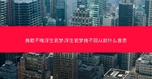 挽歌不晚浮生若梦;浮生若梦挽不回从前什么意思 挽歌不晚浮生若梦;浮生若梦挽不回从前什么意思
