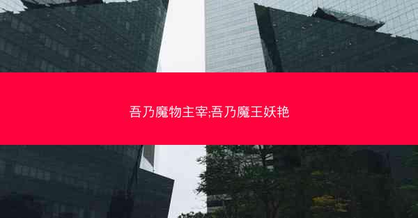 吾乃魔物主宰;吾乃魔王妖艳
