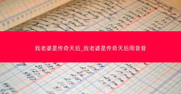 我老婆是传奇天后_我老婆是传奇天后周昔昔