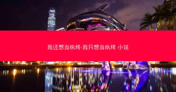 我还想当纨绔-我只想当纨绔 小说