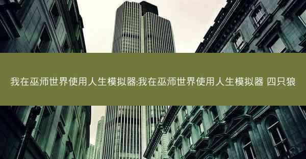 我在巫师世界使用人生模拟器;我在巫师世界使用人生模拟器 四只狼
