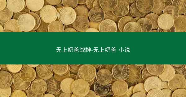 无上奶爸战神-无上奶爸 小说