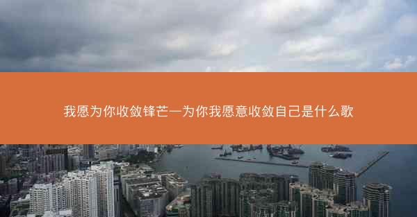 我愿为你收敛锋芒—为你我愿意收敛自己是什么歌