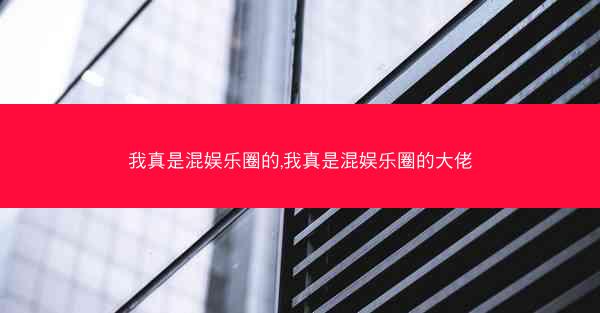 我真是混娱乐圈的,我真是混娱乐圈的大佬