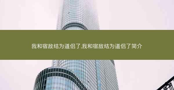 我和宿敌结为道侣了,我和宿敌结为道侣了简介
