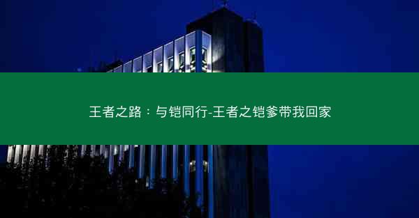 王者之路：与铠同行-王者之铠爹带我回家