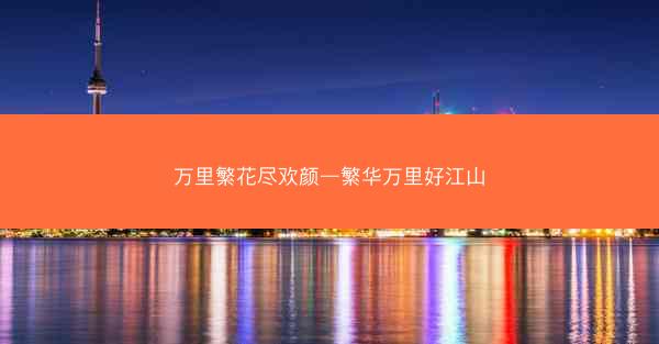 万里繁花尽欢颜—繁华万里好江山
