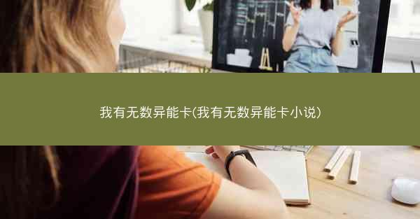 我有无数异能卡(我有无数异能卡小说) 我有无数异能卡(我有无数异能卡小说)
