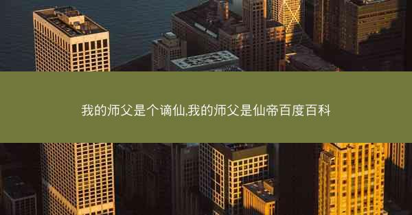 我的师父是个谪仙,我的师父是仙帝百度百科
