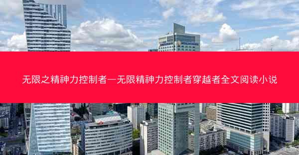 无限之精神力控制者—无限精神力控制者穿越者全文阅读小说