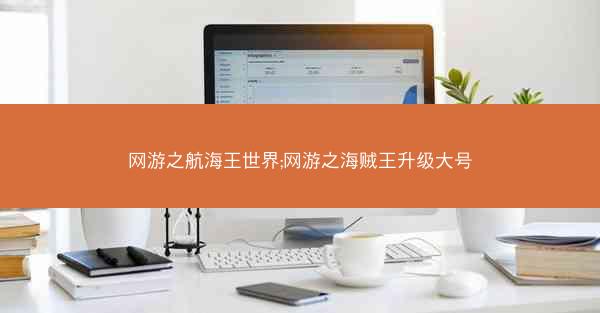 网游之航海王世界;网游之海贼王升级大号