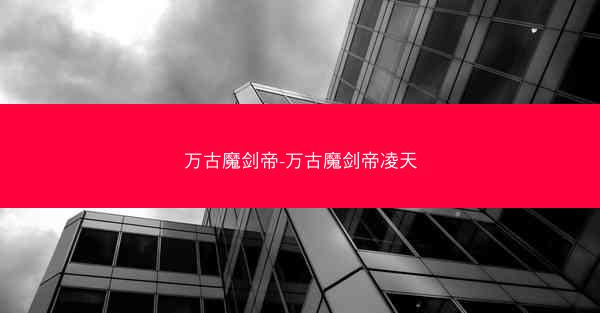 万古魔剑帝-万古魔剑帝凌天