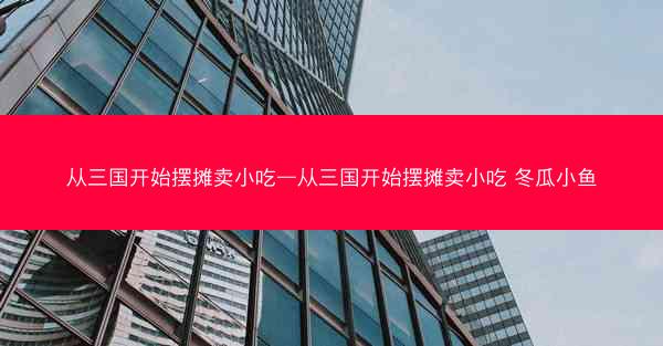 从三国开始摆摊卖小吃—从三国开始摆摊卖小吃 冬瓜小鱼