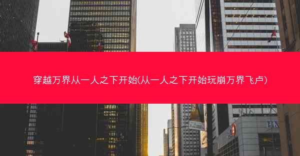 穿越万界从一人之下开始(从一人之下开始玩崩万界飞卢)