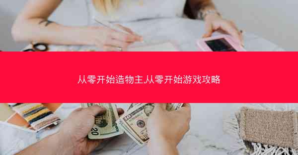 从零开始造物主,从零开始游戏攻略