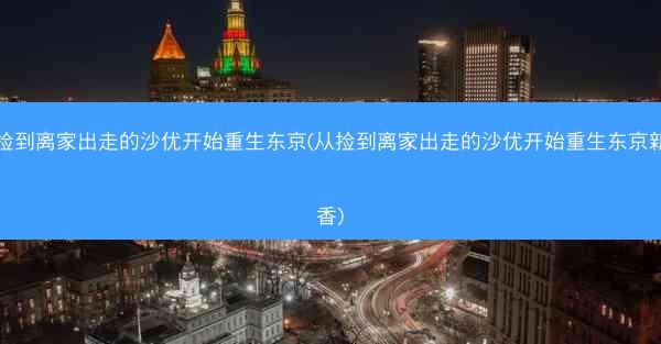 从捡到离家出走的沙优开始重生东京(从捡到离家出走的沙优开始重生东京新条香)