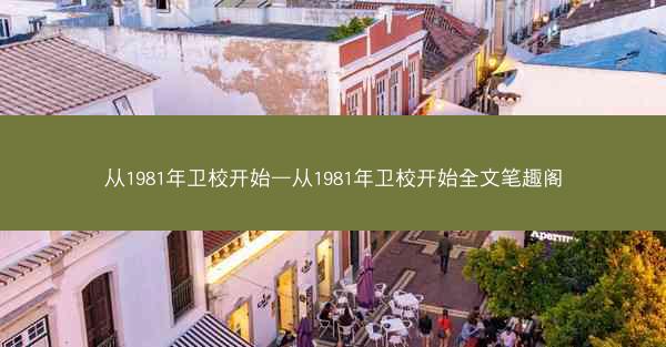 从1981年卫校开始—从1981年卫校开始全文笔趣阁