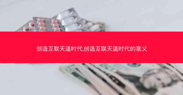 创造互联天道时代,创造互联天道时代的意义 创造互联天道时代,创造互联天道时代的意义