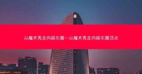 从魔术秀走向娱乐圈—从魔术秀走向娱乐圈顶点
