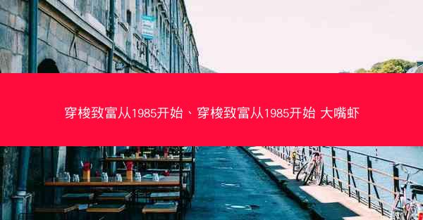 穿梭致富从1985开始、穿梭致富从1985开始 大嘴虾
