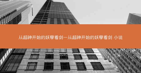 从超神开始的妖孽看剑—从超神开始的妖孽看剑 小说