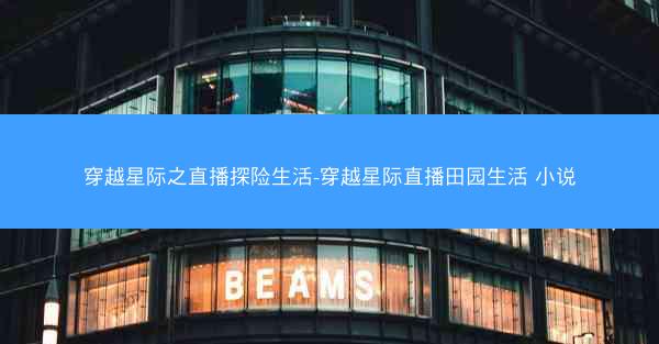 穿越星际之直播探险生活-穿越星际直播田园生活 小说