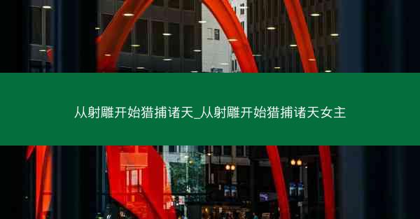 从射雕开始猎捕诸天_从射雕开始猎捕诸天女主