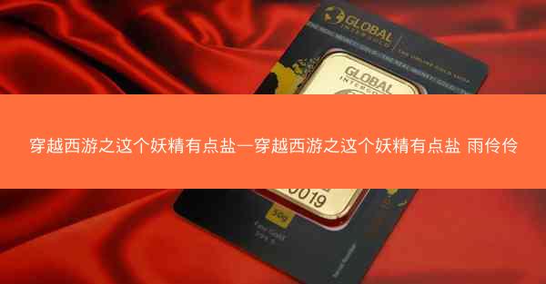 穿越西游之这个妖精有点盐—穿越西游之这个妖精有点盐 雨伶伶