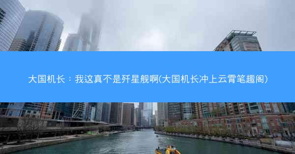 大国机长：我这真不是歼星舰啊(大国机长冲上云霄笔趣阁)