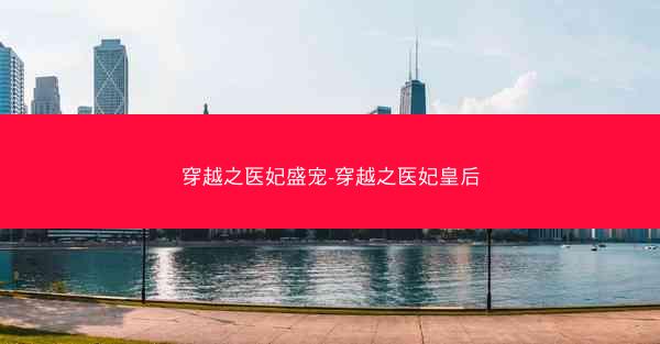 穿越之医妃盛宠-穿越之医妃皇后