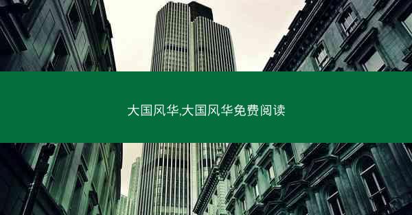 大国风华,大国风华免费阅读