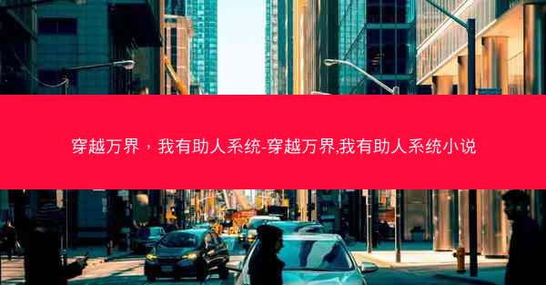 穿越万界，我有助人系统-穿越万界,我有助人系统小说