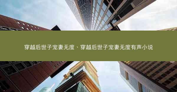 穿越后世子宠妻无度、穿越后世子宠妻无度有声小说