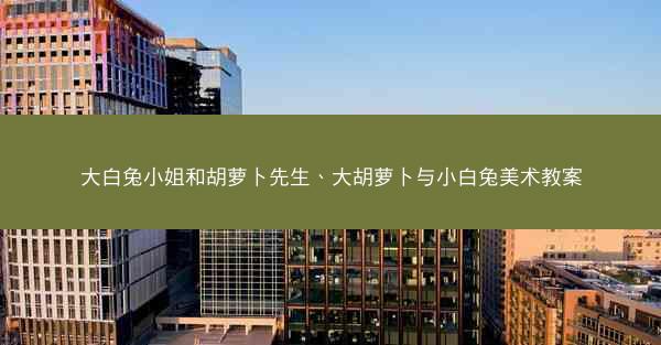 大白兔小姐和胡萝卜先生、大胡萝卜与小白兔美术教案