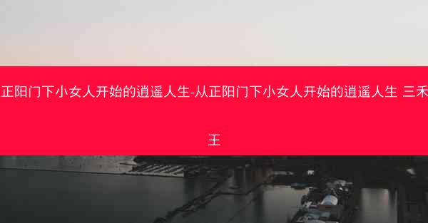 从正阳门下小女人开始的逍遥人生-从正阳门下小女人开始的逍遥人生 三禾口王