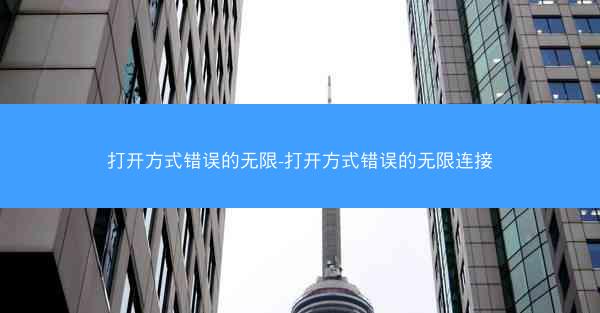 打开方式错误的无限-打开方式错误的无限连接