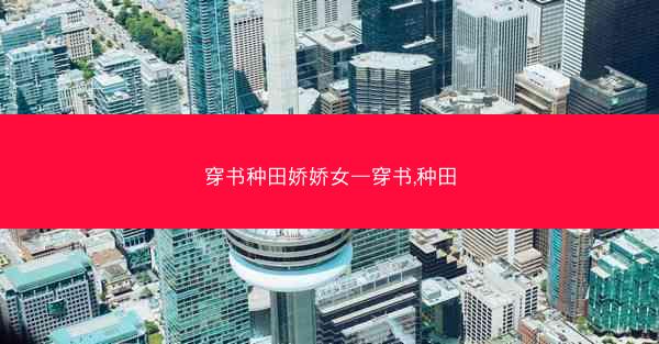 穿书种田娇娇女—穿书,种田 穿书种田娇娇女—穿书,种田